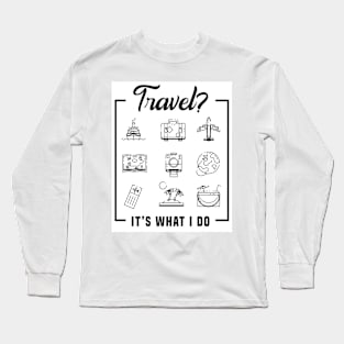 Travel? It’s what I do Long Sleeve T-Shirt